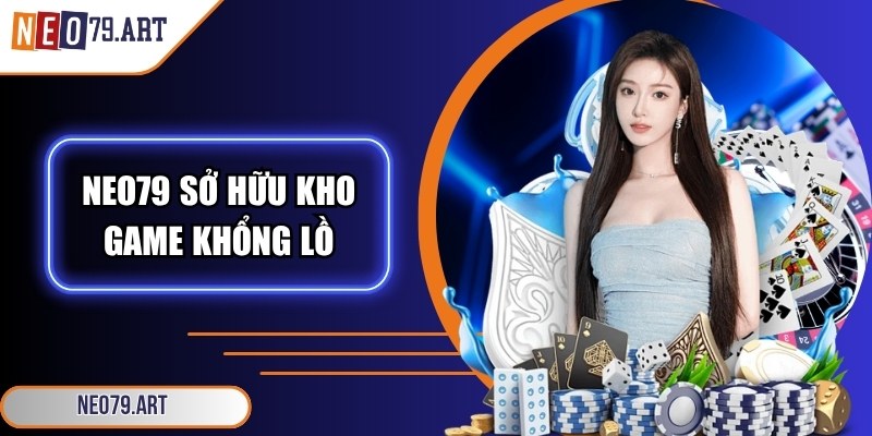 Neo79 Art - Link Vào Nhà Cái Neo79 Chính Hãng Từ 11/2025 5 Neo79 nổi tiếng nhờ sở hữu kho game khổng lồ
