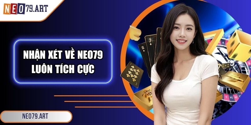 Neo79 Art - Link Vào Nhà Cái Neo79 Chính Hãng Từ 11/2025 13 Nhận xét về nền tảng luôn tích cực